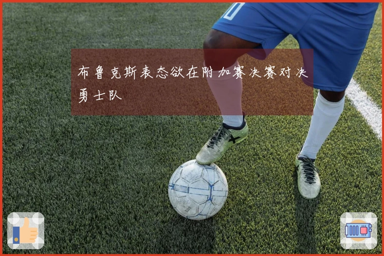 布鲁克斯表态欲在附加赛决赛对决勇士队