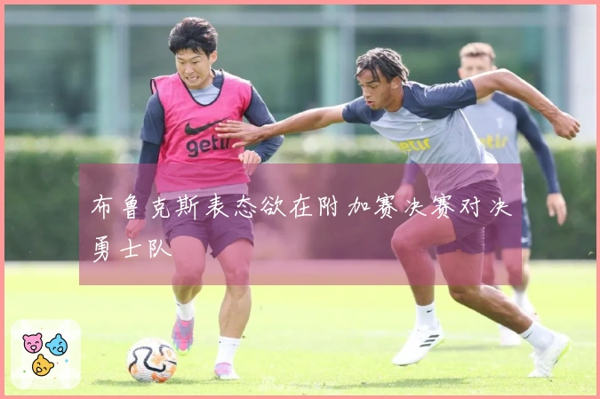 布鲁克斯表态欲在附加赛决赛对决勇士队