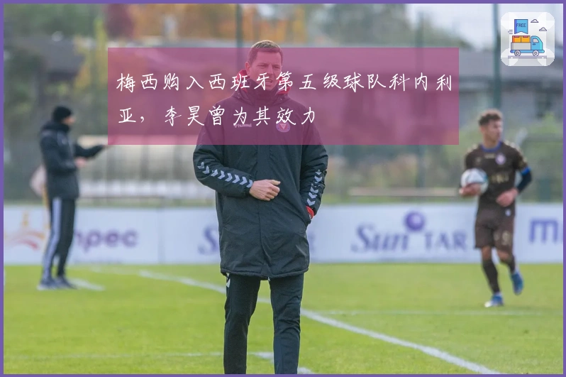 梅西购入西班牙第五级球队科内利亚，李昊曾为其效力