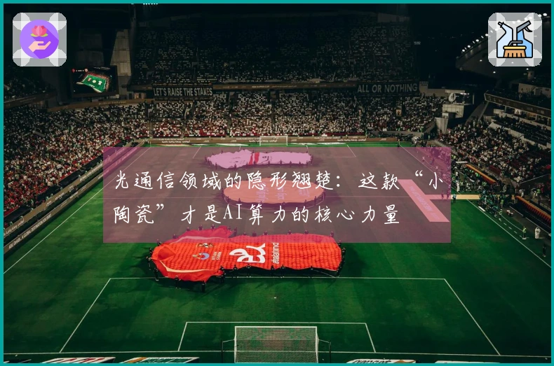 光通信领域的隐形翘楚：这款“小陶瓷”才是AI算力的核心力量