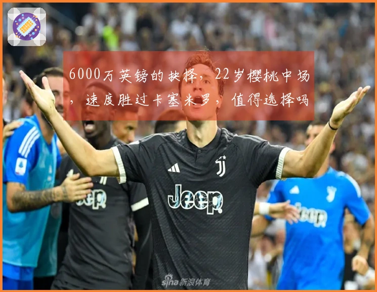 6000万英镑的抉择，22岁樱桃中场，速度胜过卡塞米罗，值得选择吗？