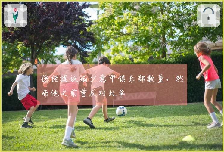 德佬提议减少意甲俱乐部数量，然而他之前曾反对此举