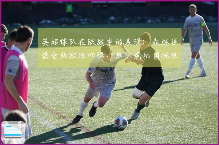 英超球队在欧战中的表现：森林逆袭晋级欧联四强，降级危机困扰联赛