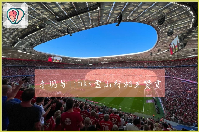 李现与links雪山行相互赞赏