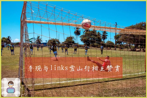 李现与links雪山行相互赞赏