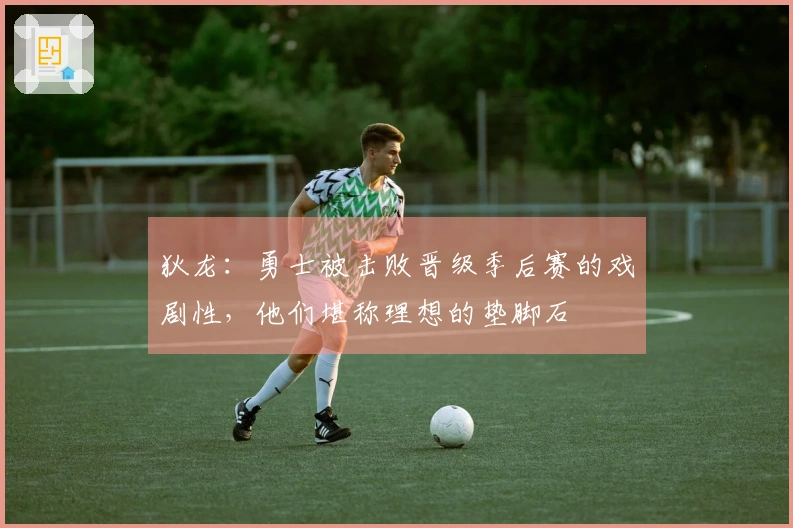狄龙：勇士被击败晋级季后赛的戏剧性，他们堪称理想的垫脚石