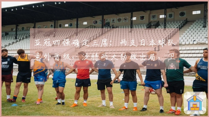 亚冠四强确定三席：两支日本球队意外晋级，沙特两大劲旅出局，卫冕球队逆转晋级
