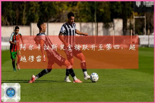 阿尔卡拉斯奖金榜跃升至第四，超越穆雷！