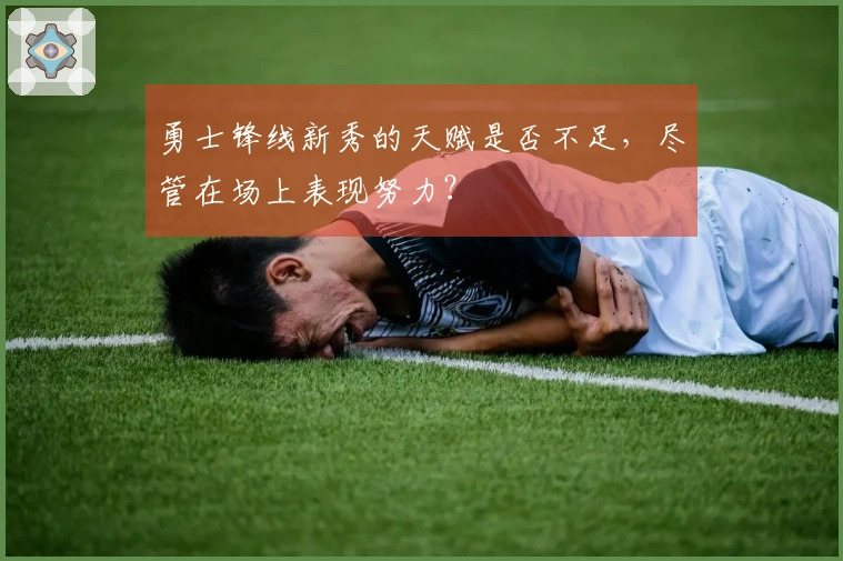 勇士锋线新秀的天赋是否不足，尽管在场上表现努力？